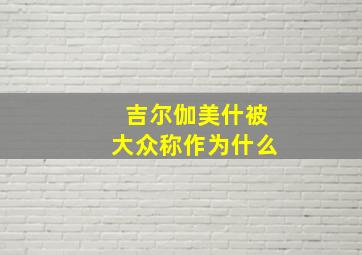 吉尔伽美什被大众称作为什么