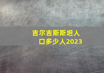 吉尔吉斯斯坦人口多少人2023