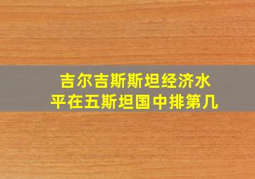 吉尔吉斯斯坦经济水平在五斯坦国中排第几