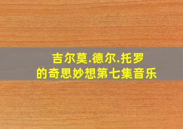 吉尔莫.德尔.托罗的奇思妙想第七集音乐