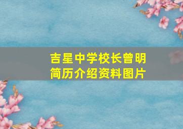 吉星中学校长曾明简历介绍资料图片