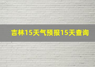 吉林15天气预报15天查询