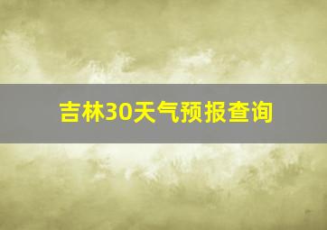 吉林30天气预报查询