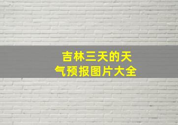 吉林三天的天气预报图片大全