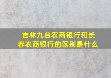 吉林九台农商银行和长春农商银行的区别是什么