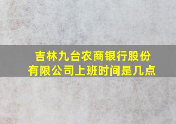 吉林九台农商银行股份有限公司上班时间是几点