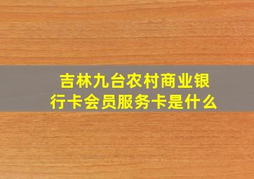 吉林九台农村商业银行卡会员服务卡是什么