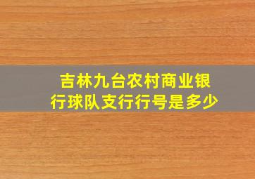 吉林九台农村商业银行球队支行行号是多少