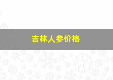 吉林人参价格