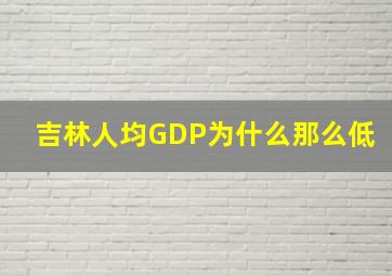 吉林人均GDP为什么那么低