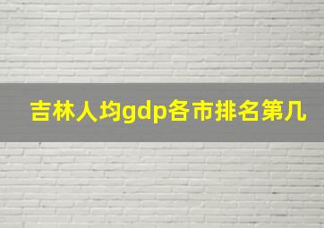 吉林人均gdp各市排名第几