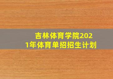 吉林体育学院2021年体育单招招生计划