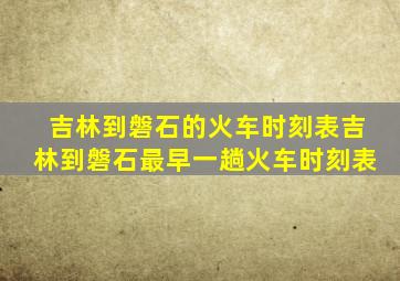 吉林到磐石的火车时刻表吉林到磐石最早一趟火车时刻表