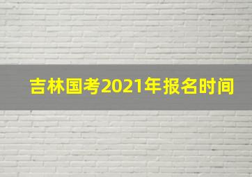 吉林国考2021年报名时间