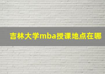 吉林大学mba授课地点在哪