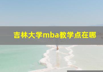 吉林大学mba教学点在哪