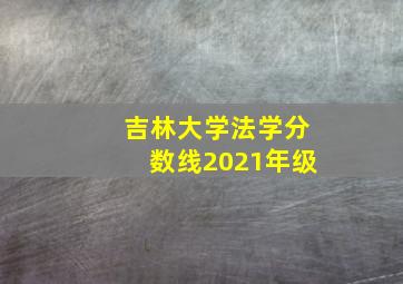 吉林大学法学分数线2021年级