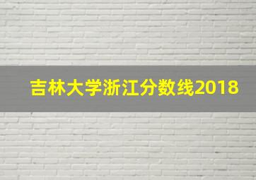 吉林大学浙江分数线2018