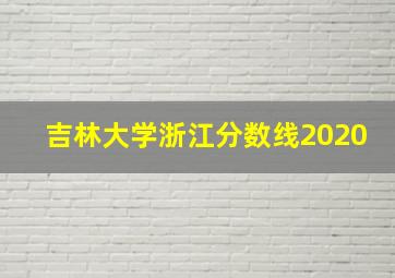 吉林大学浙江分数线2020