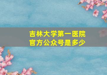 吉林大学第一医院官方公众号是多少