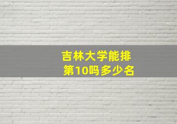 吉林大学能排第10吗多少名