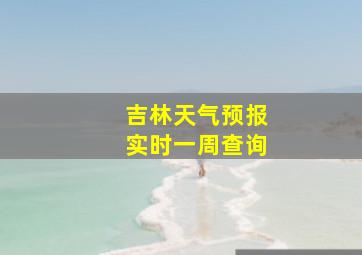 吉林天气预报实时一周查询