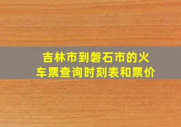 吉林市到磐石市的火车票查询时刻表和票价