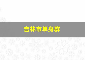 吉林市单身群