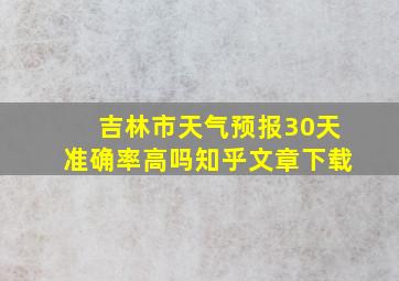 吉林市天气预报30天准确率高吗知乎文章下载