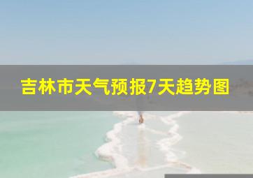 吉林市天气预报7天趋势图