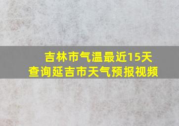 吉林市气温最近15天查询延吉市天气预报视频