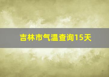 吉林市气温查询15天