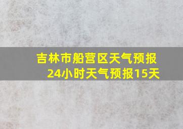 吉林市船营区天气预报24小时天气预报15天