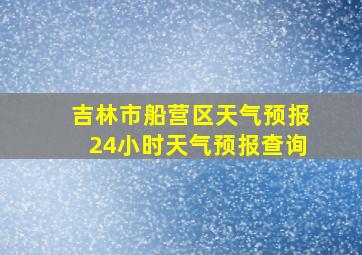 吉林市船营区天气预报24小时天气预报查询