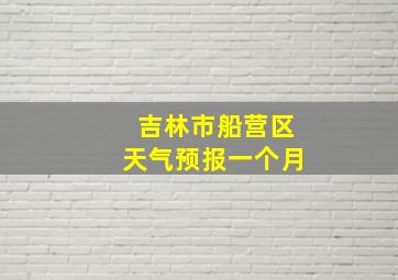 吉林市船营区天气预报一个月