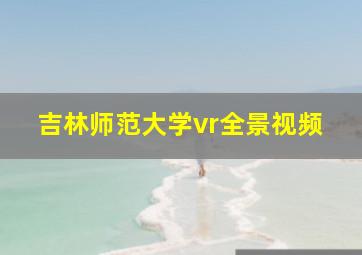 吉林师范大学vr全景视频