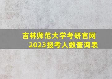 吉林师范大学考研官网2023报考人数查询表