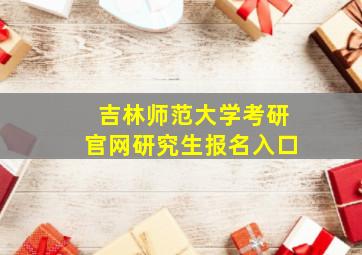 吉林师范大学考研官网研究生报名入口