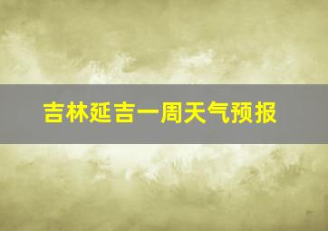 吉林延吉一周天气预报