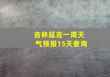 吉林延吉一周天气预报15天查询