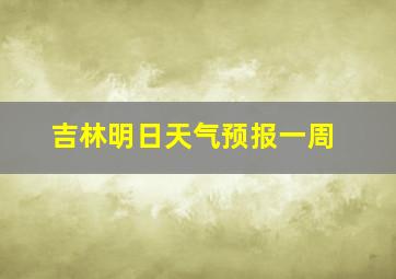 吉林明日天气预报一周