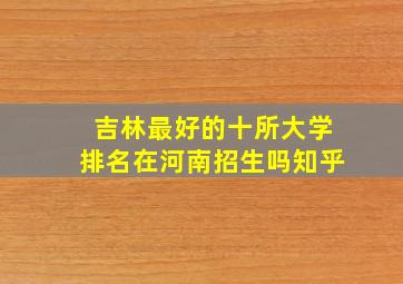 吉林最好的十所大学排名在河南招生吗知乎