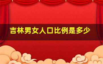 吉林男女人口比例是多少