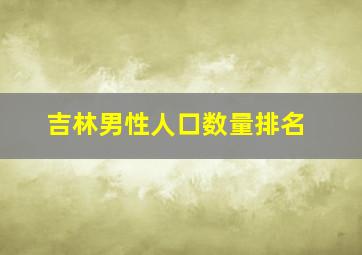 吉林男性人口数量排名