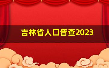 吉林省人口普查2023