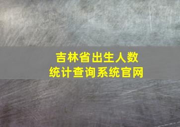 吉林省出生人数统计查询系统官网