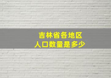 吉林省各地区人口数量是多少