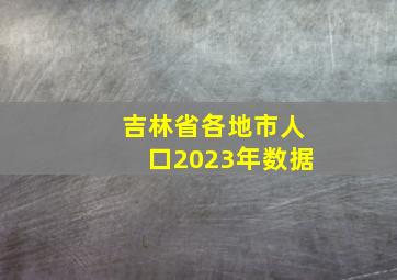 吉林省各地市人口2023年数据