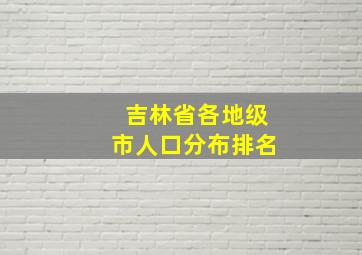 吉林省各地级市人口分布排名