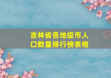 吉林省各地级市人口数量排行榜表格